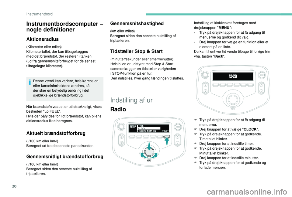 PEUGEOT 108 2018 Brugsanvisning (in Danish) 20
Instrumentbordscomputer –
nogle definitioner
Aktionsradius
(Kilometer eller miles)
Kilometertallet, der kan tilbagelægges
med det brændstof, der resterer i tanken
(ud fra gennemsnitsforbrug PEUGEOT 108 2018 Brugsanvisning (in Danish) 20
Instrumentbordscomputer –
nogle definitioner
Aktionsradius
(Kilometer eller miles)
Kilometertallet, der kan tilbagelægges
med det brændstof, der resterer i tanken
(ud fra gennemsnitsforbrug