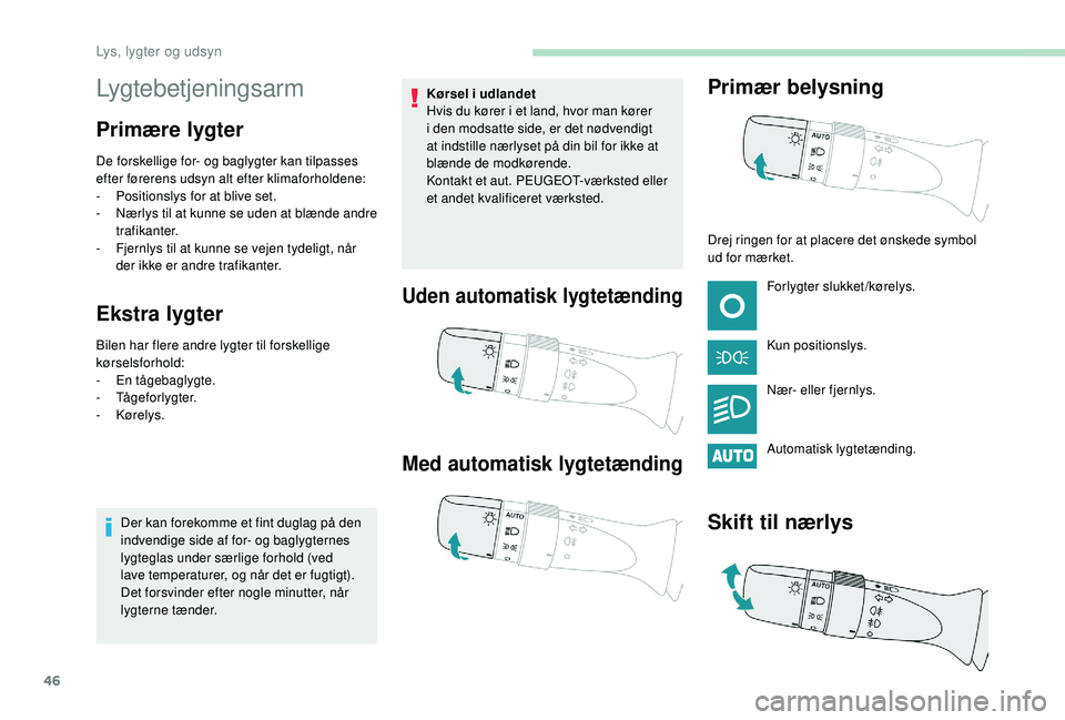 PEUGEOT 108 2018 Brugsanvisning (in Danish) 46
Lygtebetjeningsarm
Primære lygter
De forskellige for- og baglygter kan tilpasses
efter førerens udsyn alt efter klimaforholdene:
-
P
ositionslys for at blive set.
-
N
ærlys til at kunne se PEUGEOT 108 2018 Brugsanvisning (in Danish) 46
Lygtebetjeningsarm
Primære lygter
De forskellige for- og baglygter kan tilpasses
efter førerens udsyn alt efter klimaforholdene:
-
P
ositionslys for at blive set.
-
N
ærlys til at kunne se