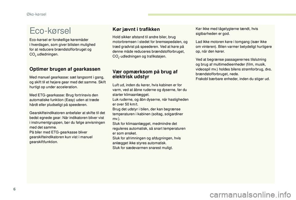 PEUGEOT 108 2018  Brugsanvisning (in Danish) 6
Eco-kørsel
Optimer brugen af gearkassen
Med manuel gearkasse: sæt langsomt i gang, 
o g skift til et højere gear med det samme. Skift 
hurtigt op under acceleration.
Med ETG -gearkasse: Brug fort