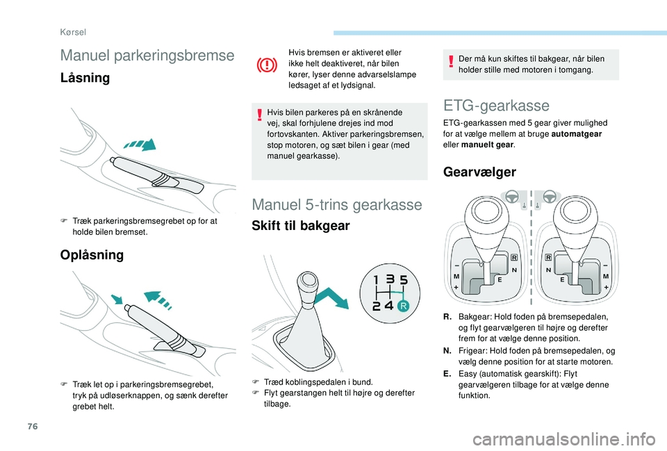PEUGEOT 108 2018 Brugsanvisning (in Danish) 76
Manuel parkeringsbremse
LÃ¥sning
F Træk parkeringsbremsegrebet op for at holde bilen bremset.
Oplåsning
F Træk let op i parkeringsbremsegrebet,
tryk på udløserknappen, og sænk derefter
gre PEUGEOT 108 2018 Brugsanvisning (in Danish) 76
Manuel parkeringsbremse
LÃ¥sning
F Træk parkeringsbremsegrebet op for at holde bilen bremset.
Oplåsning
F Træk let op i parkeringsbremsegrebet,
tryk på udløserknappen, og sænk derefter
gre