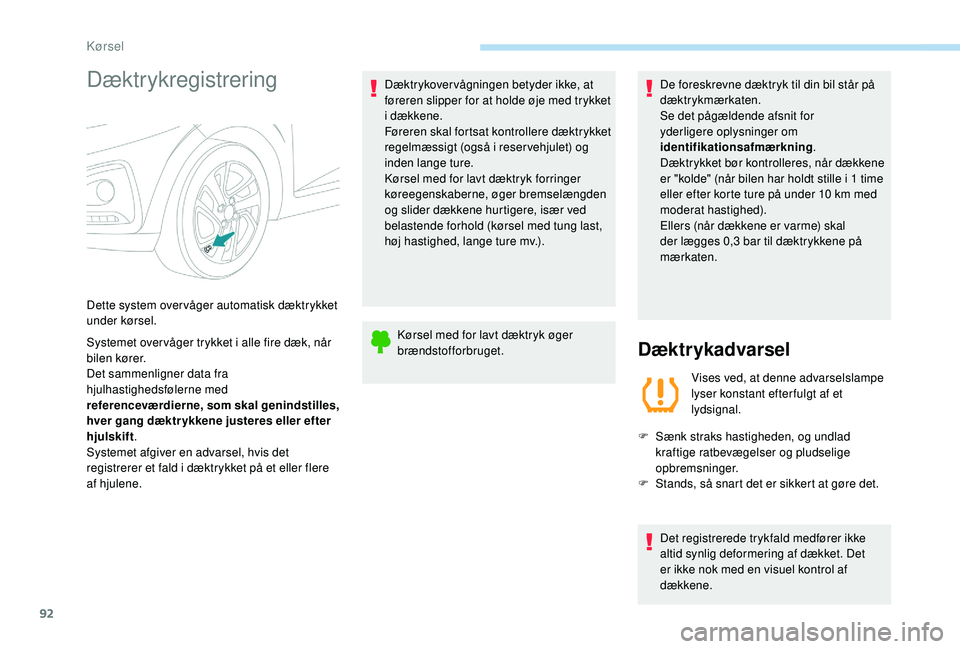 PEUGEOT 108 2018  Brugsanvisning (in Danish) 92
Dæktrykregistrering
Systemet over våger trykket i alle fire dæk, når 
bil en kører.
Det sammenligner data fra 
hjulhastighedsfølerne med 
referenceværdierne, som skal genindstilles, 
hver ga