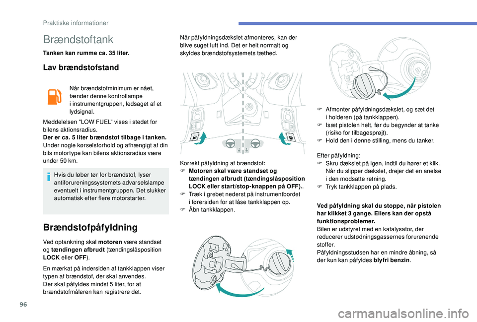 PEUGEOT 108 2018  Brugsanvisning (in Danish) 96
Brændstoftank
Tanken kan rumme ca. 35 liter.
Lav brændstofstand
Når brændstofminimum er nået, 
tænder denne kontrollampe 
i  instrumentgruppen, ledsaget af et 
lydsignal.
Meddelelsen "LOW