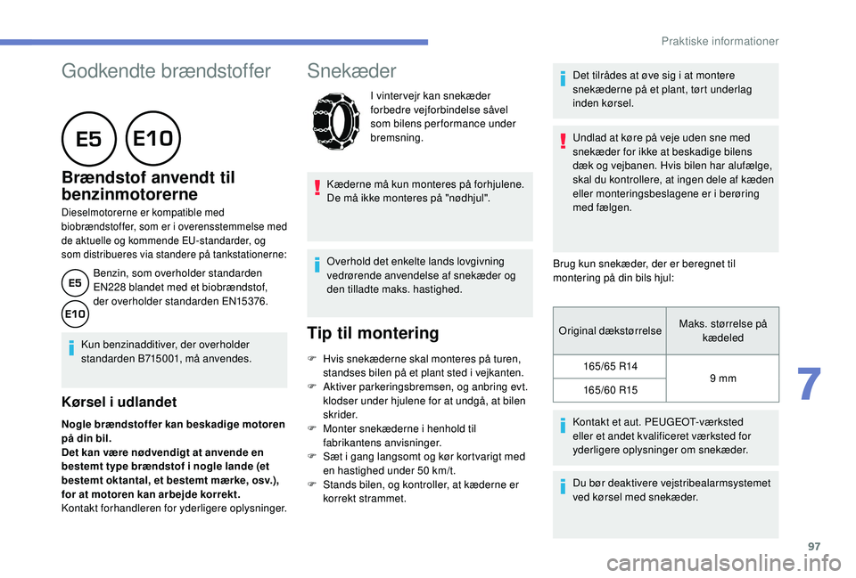 PEUGEOT 108 2018  Brugsanvisning (in Danish) 97
Godkendte brændstoffer
      
Brændstof anvendt til 
benzinmotorerne
Dieselmotorerne er kompatible med 
biobrændstoffer, som er i overensstemmelse med 
de aktuelle og kommende EU-standarder, og 