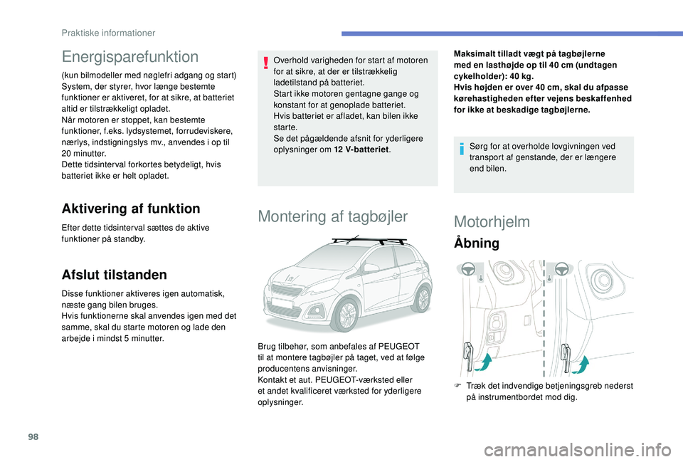 PEUGEOT 108 2018  Brugsanvisning (in Danish) 98
Energisparefunktion
(kun bilmodeller med nøglefri adgang og start)
System, der styrer, hvor længe bestemte 
funktioner er aktiveret, for at sikre, at batteriet 
altid er tilstrækkeligt opladet.
