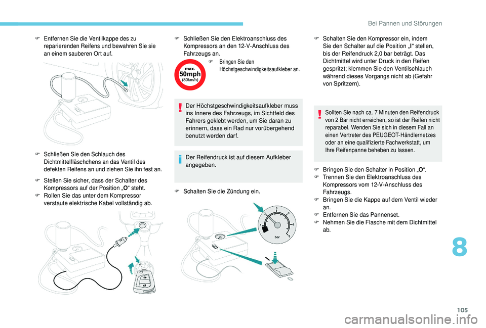PEUGEOT 108 2018 Betriebsanleitungen (in German) 105
F Entfernen Sie die Ventilkappe des zu reparierenden Reifens und bewahren Sie sie
an einem sauberen Ort auf.
F Stellen Sie sicher, dass der Schalter des Kompressors auf der Position „ O“ steh PEUGEOT 108 2018 Betriebsanleitungen (in German) 105
F Entfernen Sie die Ventilkappe des zu reparierenden Reifens und bewahren Sie sie
an einem sauberen Ort auf.
F Stellen Sie sicher, dass der Schalter des Kompressors auf der Position „ O“ steh