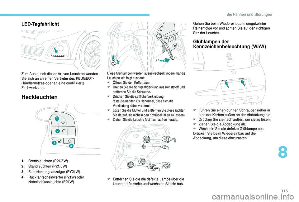 PEUGEOT 108 2018  Betriebsanleitungen (in German) 113
LED-Tagfahrlicht
Heckleuchten
1.Bremsleuchten (P21/5W)
2. Standleuchten (P21/5W)
3. Fahrtrichtungsanzeiger (PY21W)
4. Rückfahrscheinwerfer (P21W) oder 
Nebelschlussleuchte (P21W)
Diese Glühlampe