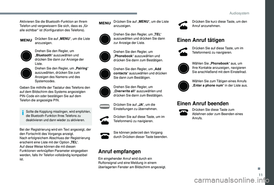 PEUGEOT 108 2018  Betriebsanleitungen (in German) 11
Aktivieren Sie die Bluetooth-Funktion an Ihrem 
Telefon und vergewissern Sie sich, dass es „für 
alle sichtbar“ ist (Konfiguration des Telefons).Drücken Sie auf „ MENU“, um die Liste 
anz