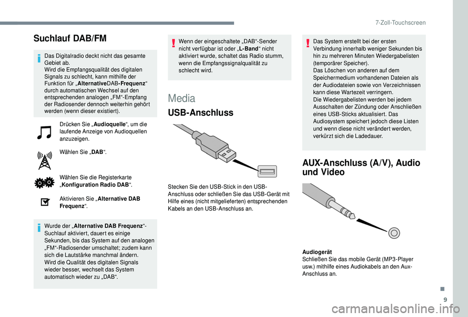PEUGEOT 108 2018  Betriebsanleitungen (in German) 9
Suchlauf DAB/FM
Das Digitalradio deckt nicht das gesamte 
Gebiet ab.
Wird die Empfangsqualität des digitalen 
Signals zu schlecht, kann mithilfe der 
Funktion für „AlternativeDAB-Frequenz “ 
d