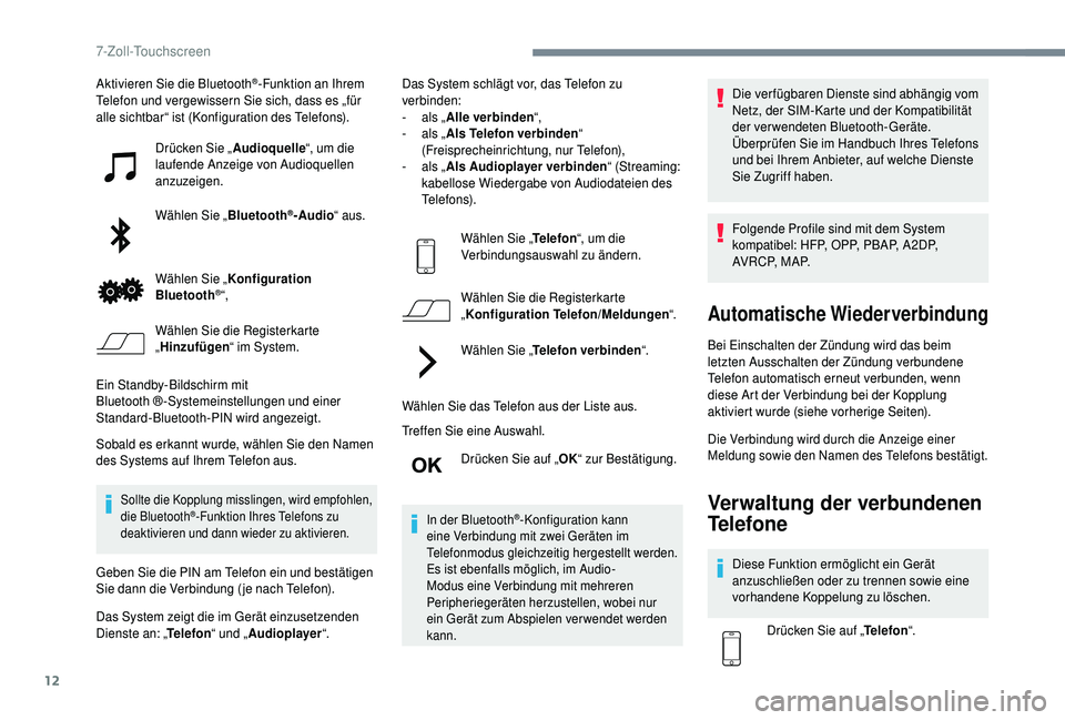 PEUGEOT 108 2018  Betriebsanleitungen (in German) 12
Aktivieren Sie die Bluetooth®-Funktion an Ihrem 
Telefon und vergewissern Sie sich, dass es „für 
alle sichtbar“ ist (Konfiguration des Telefons).
Drücken Sie „ Audioquelle“, um die 
lau