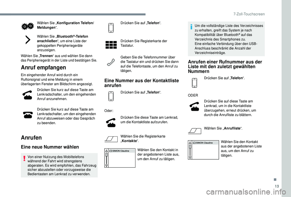 PEUGEOT 108 2018  Betriebsanleitungen (in German) 13
Wählen Sie „Konfiguration Telefon/
Meldungen “.
Wählen Sie „ Bluetooth
®-Telefon 
anschließen “, um eine Liste der 
gekoppelten Peripheriegeräte 
anzuzeigen.
Wählen Sie „ Trennen“