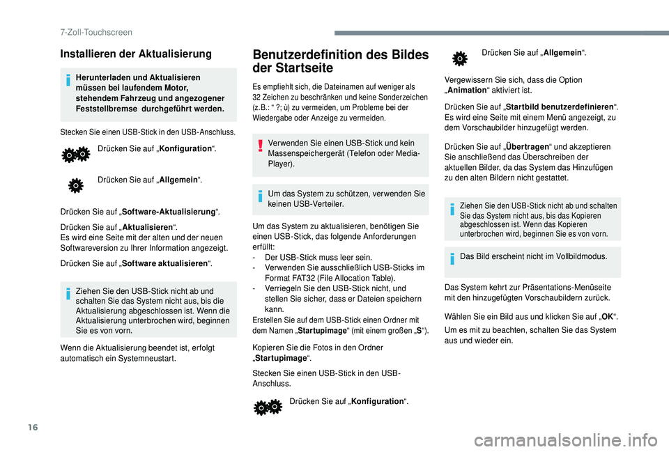 PEUGEOT 108 2018  Betriebsanleitungen (in German) 16
Installieren der Aktualisierung
Herunterladen und Aktualisieren 
müssen bei laufendem Motor, 
stehendem Fahrzeug und angezogener 
Feststellbremse  durchgeführt werden.
Stecken Sie einen USB-Stick