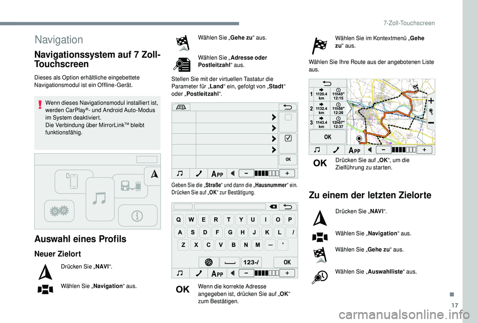 PEUGEOT 108 2018  Betriebsanleitungen (in German) 17
Navigation
Auswahl eines Profils
Dieses als Option erhältliche eingebettete 
Navigationsmodul ist ein Offline-Gerät.Wenn dieses Navigationsmodul installiert ist, 
werden CarPlay
®- und Android A