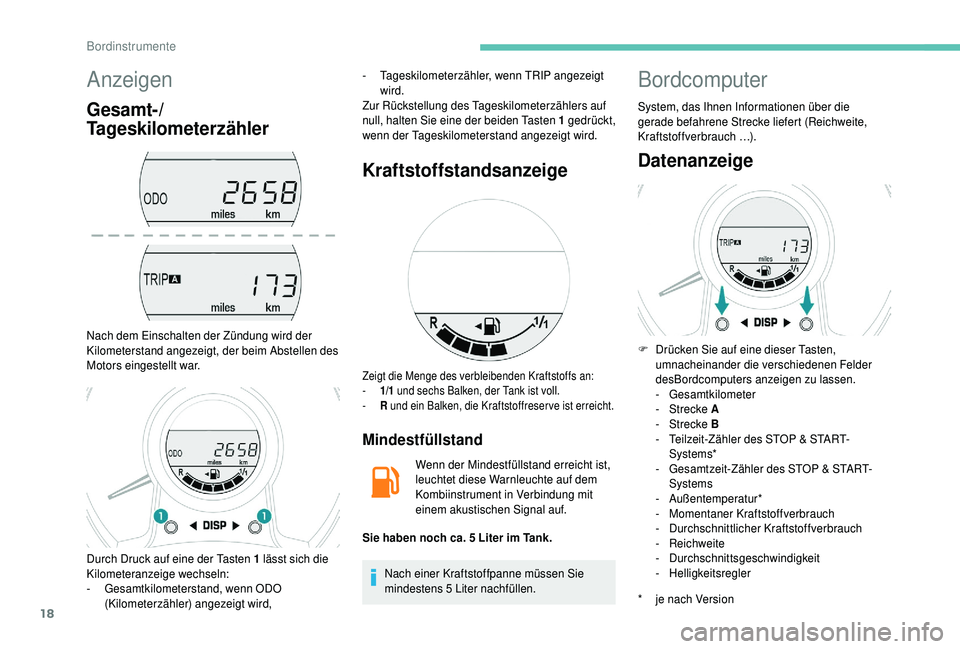 PEUGEOT 108 2018  Betriebsanleitungen (in German) 18
Anzeigen
Gesamt-/
Tageskilometerzähler
Nach dem Einschalten der Zündung wird der 
Kilometerstand angezeigt, der beim Abstellen des 
Motors eingestellt war.-
 
T
 ageskilometerzähler, wenn TRIP a