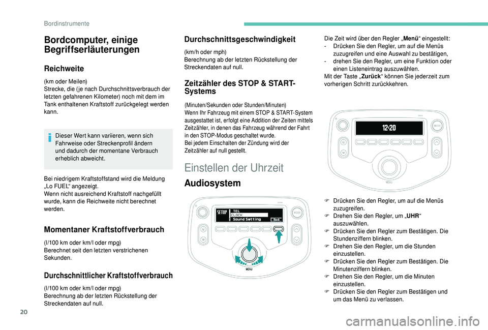 PEUGEOT 108 2018  Betriebsanleitungen (in German) 20
Bordcomputer, einige 
Begriffserläuterungen
Reichweite
(km oder Meilen)
Strecke, die ( je nach Durchschnittsverbrauch der 
letzten gefahrenen Kilometer) noch mit dem im 
Tank enthaltenen Kraftstof