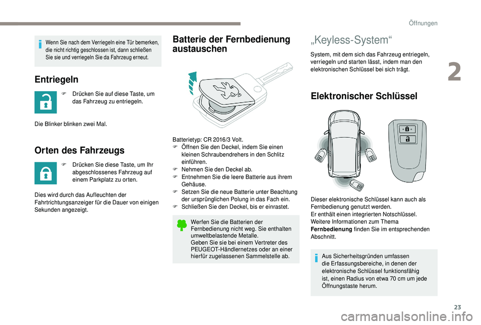 PEUGEOT 108 2018  Betriebsanleitungen (in German) 23
Wenn Sie nach dem Verriegeln eine Tür bemerken, 
die nicht richtig geschlossen ist, dann schließen 
Sie sie und verriegeln Sie da Fahrzeug erneut.
Entriegeln
F Drücken Sie auf diese Taste, um da