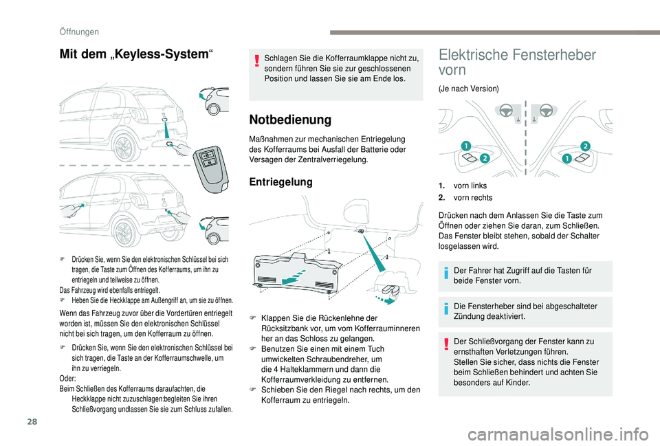 PEUGEOT 108 2018  Betriebsanleitungen (in German) 28
Mit dem „Keyless-System “
Wenn das Fahrzeug zuvor über die Vordertüren entriegelt 
worden ist, müssen Sie den elektronischen Schlüssel 
nicht bei sich tragen, um den Kofferraum zu öffnen.
