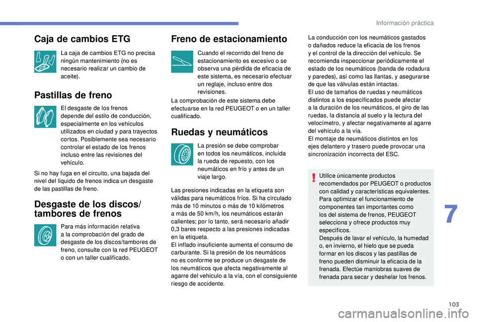 PEUGEOT 108 2018 Manual del propietario (in Spanish) 103
Pastillas de freno
El desgaste de los frenos
depende del estilo de conducción,
especialmente en los vehículos
utilizados en ciudad y para trayectos
cortos. Posiblemente sea necesario
contr PEUGEOT 108 2018 Manual del propietario (in Spanish) 103
Pastillas de freno
El desgaste de los frenos
depende del estilo de conducción,
especialmente en los vehículos
utilizados en ciudad y para trayectos
cortos. Posiblemente sea necesario
contr