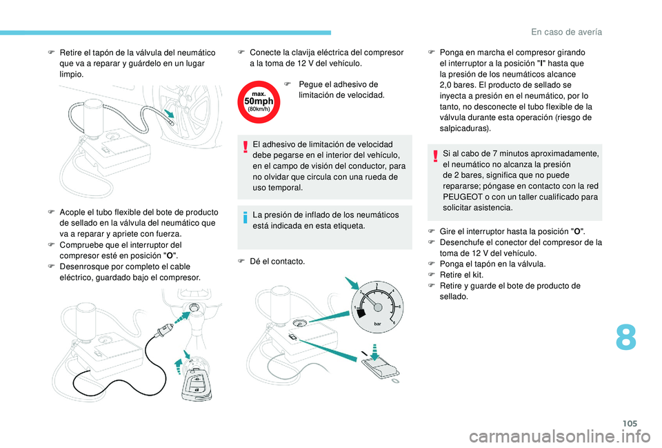 PEUGEOT 108 2018 Manual del propietario (in Spanish) 105
F Retire el tapón de la válvula del neumático que va a reparar y guárdelo en un lugar
limpio.
F
C
ompruebe que el interruptor del
compresor esté en posición " O".
F
D
ese PEUGEOT 108 2018 Manual del propietario (in Spanish) 105
F Retire el tapón de la válvula del neumático que va a reparar y guárdelo en un lugar
limpio.
F
C
ompruebe que el interruptor del
compresor esté en posición " O".
F
D
ese