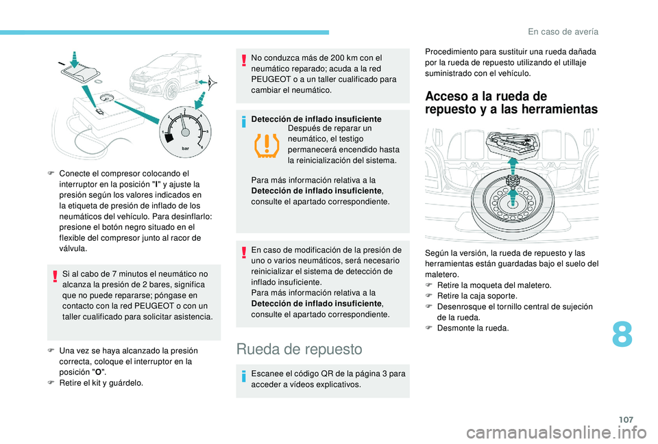 PEUGEOT 108 2018 Manual del propietario (in Spanish) 107
Si al cabo de 7 minutos el neumático no
a lcanza la presión de 2 bares, significa
que no puede repararse; póngase en
contacto con la red PEUGEOT o
con un
taller cualificado para solicit PEUGEOT 108 2018 Manual del propietario (in Spanish) 107
Si al cabo de 7 minutos el neumático no
a lcanza la presión de 2 bares, significa
que no puede repararse; póngase en
contacto con la red PEUGEOT o
con un
taller cualificado para solicit
