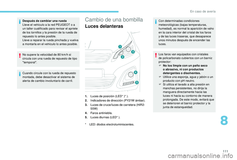 PEUGEOT 108 2018 Manual del propietario (in Spanish) 111
Después de cambiar una rueda
Lleve el vehículo a la red PEUGEOT o a
un taller cualificado para revisar el apriete
de los tornillos y
la presión de la rueda de
repuesto lo antes posible. PEUGEOT 108 2018 Manual del propietario (in Spanish) 111
Después de cambiar una rueda
Lleve el vehículo a la red PEUGEOT o a
un taller cualificado para revisar el apriete
de los tornillos y
la presión de la rueda de
repuesto lo antes posible.