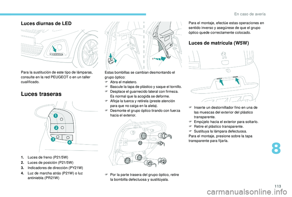 PEUGEOT 108 2018 Manual del propietario (in Spanish) 113
Luces diurnas de LED
Luces traseras
1.Luces de freno (P21/5W)
2. Luces de posición (P21/5W)
3. Indicadores de dirección (PY21W)
4. Luz de marcha atrás (P21W) o luz
antiniebla (PR21W)
Estas bom PEUGEOT 108 2018 Manual del propietario (in Spanish) 113
Luces diurnas de LED
Luces traseras
1.Luces de freno (P21/5W)
2. Luces de posición (P21/5W)
3. Indicadores de dirección (PY21W)
4. Luz de marcha atrás (P21W) o luz
antiniebla (PR21W)
Estas bom