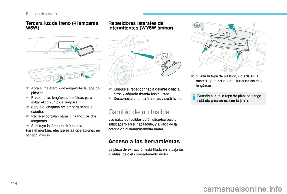 PEUGEOT 108 2018 Manual del propietario (in Spanish) 114
Tercera luz de freno (4 lámparas
W5 W) Repetidores laterales de
intermitentes (WY5W ámbar)
Cambio de un fusible
Las cajas de fusibles están situadas bajo el
salpicadero en el habitáculo, y PEUGEOT 108 2018 Manual del propietario (in Spanish) 114
Tercera luz de freno (4 lámparas
W5 W) Repetidores laterales de
intermitentes (WY5W ámbar)
Cambio de un fusible
Las cajas de fusibles están situadas bajo el
salpicadero en el habitáculo, y