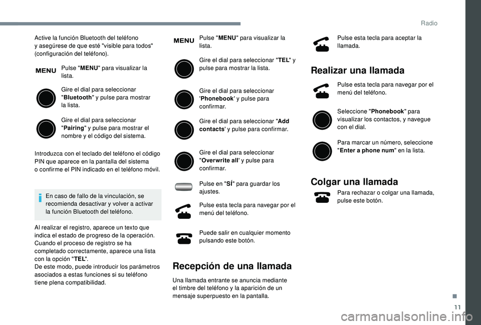 PEUGEOT 108 2018 Manual del propietario (in Spanish) 11
Active la función Bluetooth del teléfono
y asegúrese de que esté "visible para todos"
(configuración del teléfono).
Pulse "MENU" para visualizar la
lista.
Gire el dial par PEUGEOT 108 2018 Manual del propietario (in Spanish) 11
Active la función Bluetooth del teléfono
y asegúrese de que esté "visible para todos"
(configuración del teléfono).
Pulse "MENU" para visualizar la
lista.
Gire el dial par