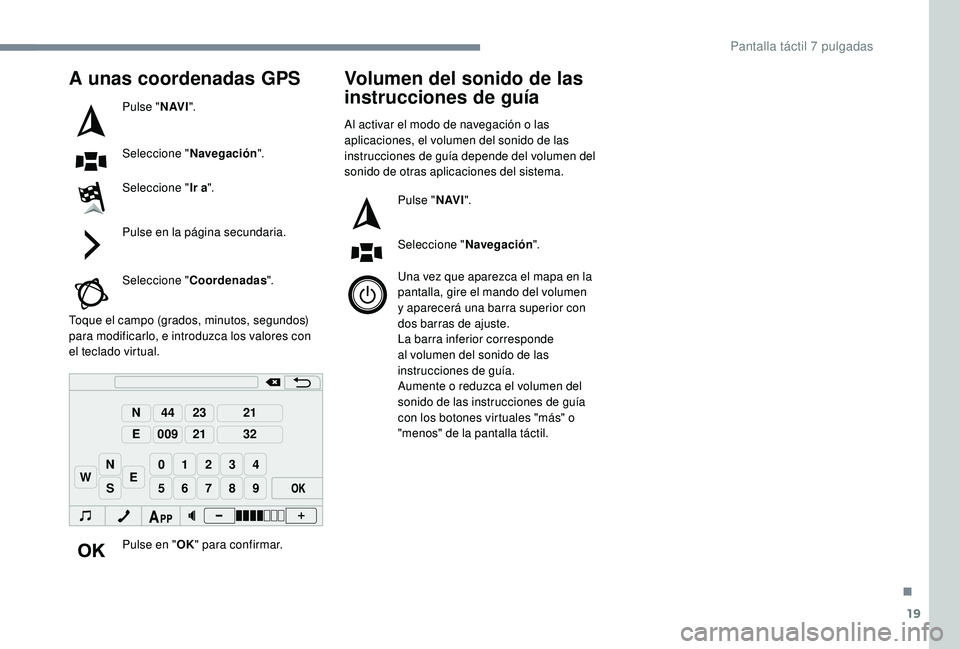 PEUGEOT 108 2018 Manual del propietario (in Spanish) 19
98765
43210
S
N
N
E
44
009
23
21
21
32
EW
A unas coordenadas GPS
Pulse "N AV I".
Seleccione " Navegación ".
Seleccione " Ir a".
Pulse en la página secundaria.
Seleccione & PEUGEOT 108 2018 Manual del propietario (in Spanish) 19
98765
43210
S
N
N
E
44
009
23
21
21
32
EW
A unas coordenadas GPS
Pulse "N AV I".
Seleccione " Navegación ".
Seleccione " Ir a".
Pulse en la página secundaria.
Seleccione &