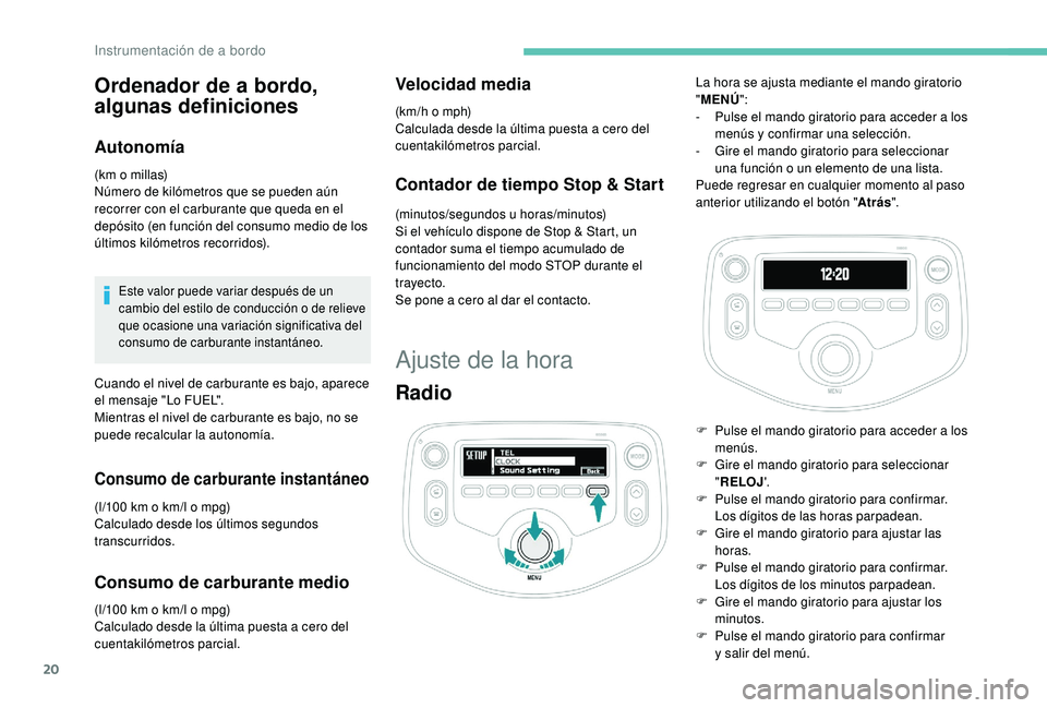 PEUGEOT 108 2018 Manual del propietario (in Spanish) 20
Ordenador de a bordo,
al gunas definiciones
Autonomía
(km o millas)
N úmero de kilómetros que se pueden aún
recorrer con el carburante que queda en el
depósito (en función del consumo medi PEUGEOT 108 2018 Manual del propietario (in Spanish) 20
Ordenador de a bordo,
al gunas definiciones
Autonomía
(km o millas)
N úmero de kilómetros que se pueden aún
recorrer con el carburante que queda en el
depósito (en función del consumo medi