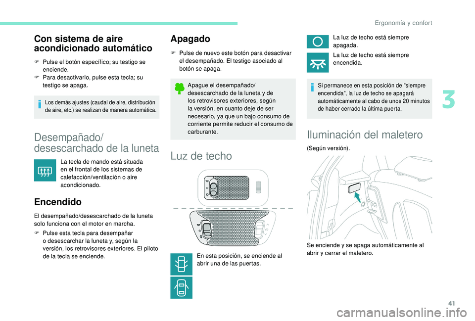 PEUGEOT 108 2018 Manual del propietario (in Spanish) 41
Con sistema de aire
acondicionado automático
F Pulse el botón específico; su testigo se enciende.
F
P
ara desactivarlo, pulse esta tecla; su
testigo se apaga.
Los demás ajustes (caudal de PEUGEOT 108 2018 Manual del propietario (in Spanish) 41
Con sistema de aire
acondicionado automático
F Pulse el botón específico; su testigo se enciende.
F
P
ara desactivarlo, pulse esta tecla; su
testigo se apaga.
Los demás ajustes (caudal de