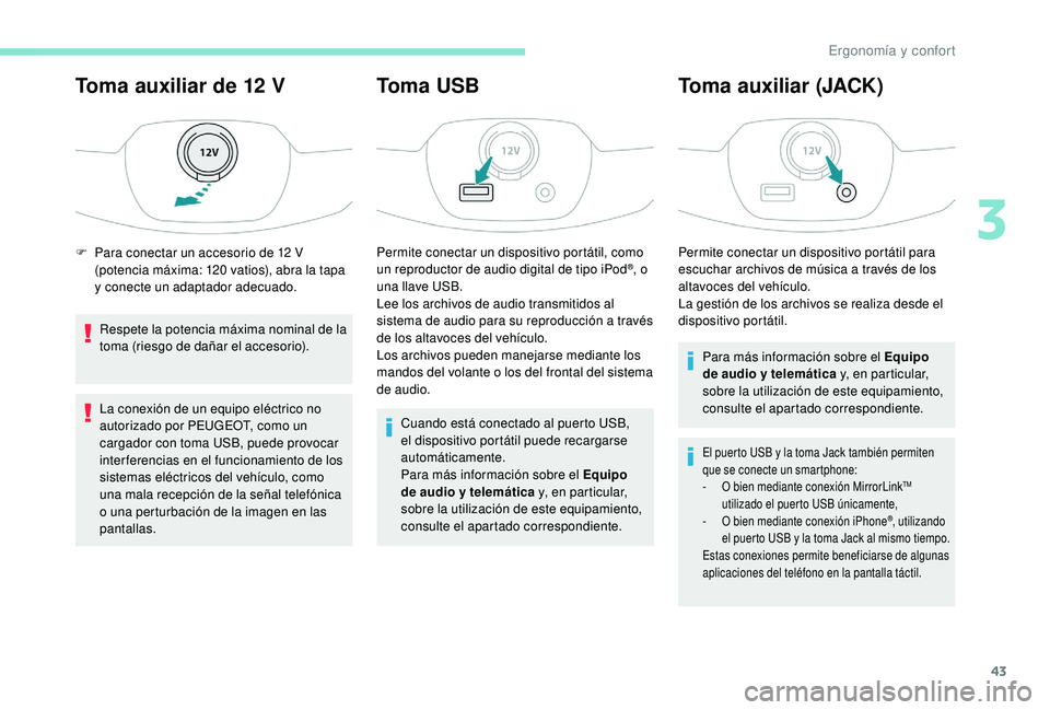 PEUGEOT 108 2018 Manual del propietario (in Spanish) 43
Toma auxiliar de 12 V
Respete la potencia máxima nominal de la
toma (riesgo de dañar el accesorio).
La conexión de un equipo eléctrico no
autorizado por PEUGEOT, como un
cargador con toma US PEUGEOT 108 2018 Manual del propietario (in Spanish) 43
Toma auxiliar de 12 V
Respete la potencia máxima nominal de la
toma (riesgo de dañar el accesorio).
La conexión de un equipo eléctrico no
autorizado por PEUGEOT, como un
cargador con toma US