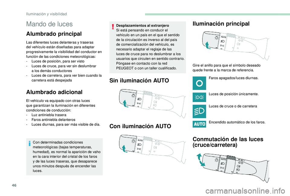 PEUGEOT 108 2018 Manual del propietario (in Spanish) 46
Mando de luces
Alumbrado principal
Las diferentes luces delanteras y traseras
d el vehículo están diseñadas para adaptar
progresivamente la visibilidad del conductor en
función de las condic PEUGEOT 108 2018 Manual del propietario (in Spanish) 46
Mando de luces
Alumbrado principal
Las diferentes luces delanteras y traseras
d el vehículo están diseñadas para adaptar
progresivamente la visibilidad del conductor en
función de las condic