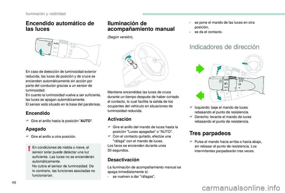 PEUGEOT 108 2018 Manual del propietario (in Spanish) 48
Encendido automático de
las luces
Encendido
F Gire el anillo hasta la posición "AUTO".
Apagado
F Gire el anillo a otra posición.
En condiciones de niebla o nieve, el
sensor solar p PEUGEOT 108 2018 Manual del propietario (in Spanish) 48
Encendido automático de
las luces
Encendido
F Gire el anillo hasta la posición "AUTO".
Apagado
F Gire el anillo a otra posición.
En condiciones de niebla o nieve, el
sensor solar p