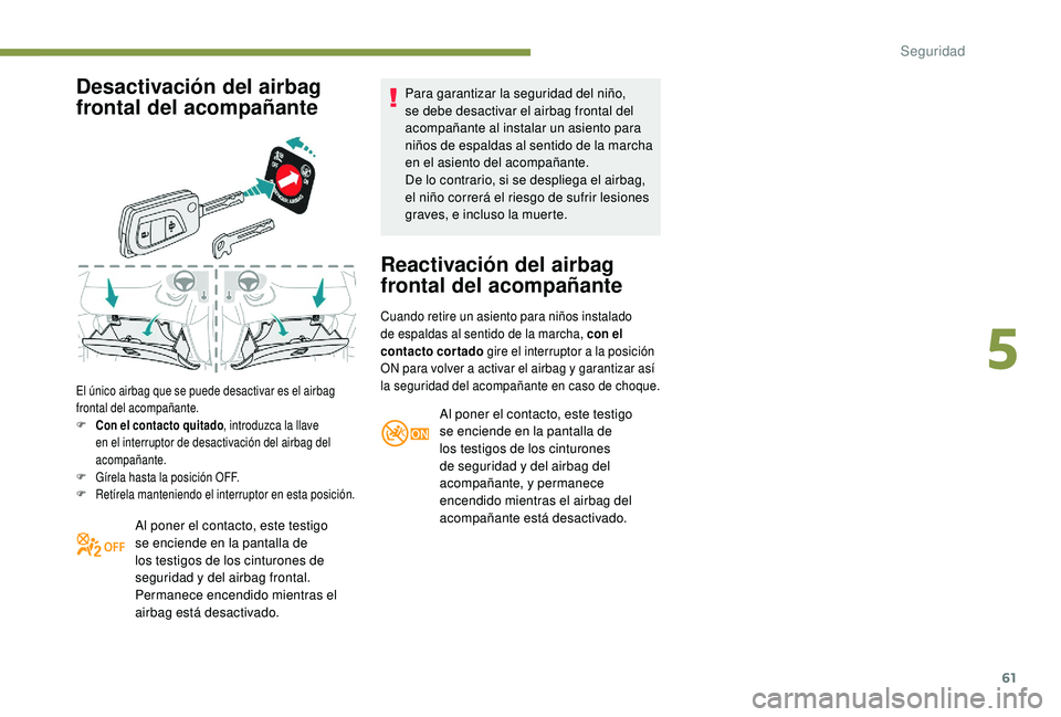 PEUGEOT 108 2018 Manual del propietario (in Spanish) 61
Desactivación del airbag
frontal del acompañante
El único airbag que se puede desactivar es el airbag
frontal del acompañante.
F
C
on el contacto quitado , introduzca la llave
en el interr PEUGEOT 108 2018 Manual del propietario (in Spanish) 61
Desactivación del airbag
frontal del acompañante
El único airbag que se puede desactivar es el airbag
frontal del acompañante.
F
C
on el contacto quitado , introduzca la llave
en el interr