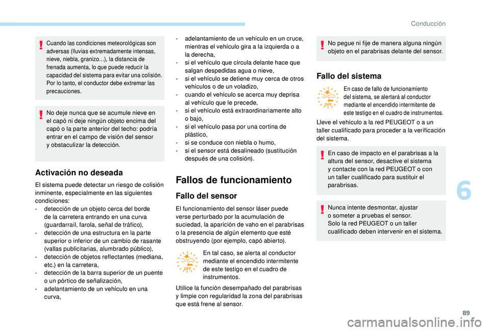 PEUGEOT 108 2018 Manual del propietario (in Spanish) 89
Cuando las condiciones meteorológicas son
adversas (lluvias extremadamente intensas,
nieve, niebla, granizo…), la distancia de
frenada aumenta, lo que puede reducir la
capacidad del sistema PEUGEOT 108 2018 Manual del propietario (in Spanish) 89
Cuando las condiciones meteorológicas son
adversas (lluvias extremadamente intensas,
nieve, niebla, granizo…), la distancia de
frenada aumenta, lo que puede reducir la
capacidad del sistema