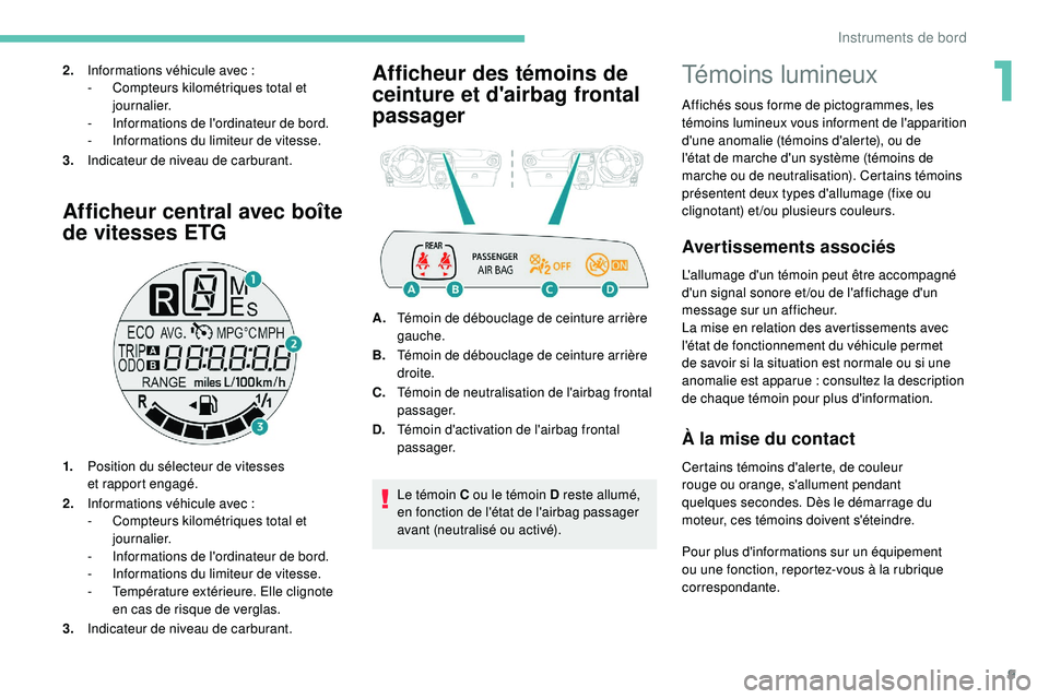 PEUGEOT 108 2018  Manuel du propriétaire (in French) 9
Afficheur central avec boîte 
de vitesses ETG
1.Position du sélecteur de vitesses 
et 
rapport engagé.
2. Informations véhicule avec
  :
-
 
C
 ompteurs kilométriques total et 
journalier.
-
 I