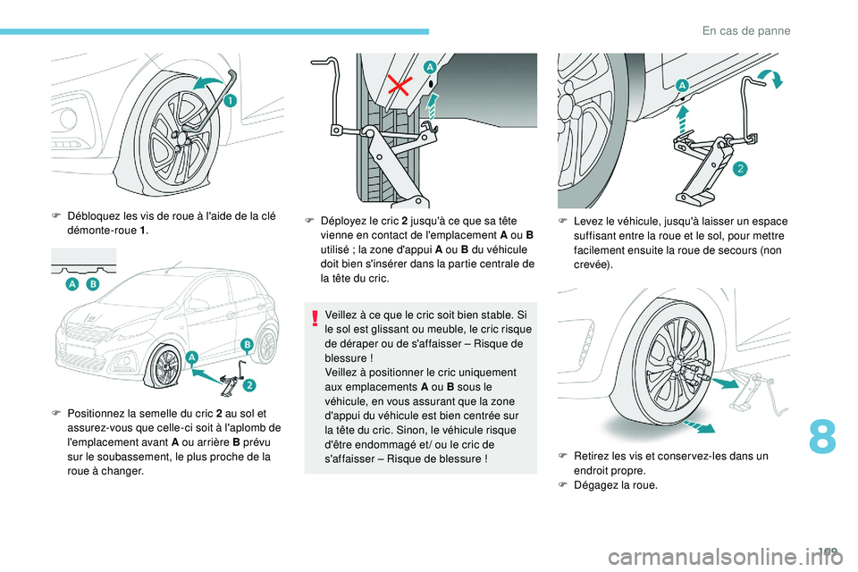 PEUGEOT 108 2018 Manuel du propriétaire (in French) 109
F Débloquez les vis de roue à l'aide de la clé démonte-roue 1 .
F
P
ositionnez la semelle du cric 2 au sol et
assurez-vous que celle-ci soit à l'aplomb de
l'emplacement avant PEUGEOT 108 2018 Manuel du propriétaire (in French) 109
F Débloquez les vis de roue à l'aide de la clé démonte-roue 1 .
F
P
ositionnez la semelle du cric 2 au sol et
assurez-vous que celle-ci soit à l'aplomb de
l'emplacement avant