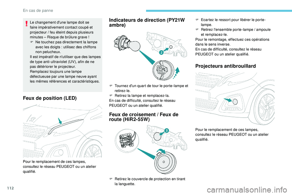 PEUGEOT 108 2018 Manuel du propriétaire (in French) 112
Feux de position (LED)
Le changement d'une lampe doit se
faire impérativement contact coupé et
projecteur / feu éteint depuis plusieurs
minutes – Risque de brûlure grave !
F
N
e tou PEUGEOT 108 2018 Manuel du propriétaire (in French) 112
Feux de position (LED)
Le changement d'une lampe doit se
faire impérativement contact coupé et
projecteur / feu éteint depuis plusieurs
minutes – Risque de brûlure grave !
F
N
e tou