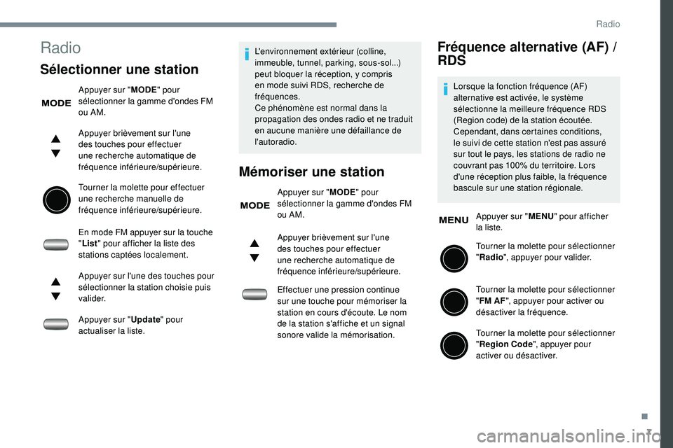 PEUGEOT 108 2018  Manuel du propriétaire (in French) 7
Radio
Sélectionner une station
Appuyer sur "MODE" pour 
sélectionner la gamme d'ondes FM 
ou AM.
Appuyer brièvement sur l'une 
des touches pour effectuer 
une recherche automatiqu