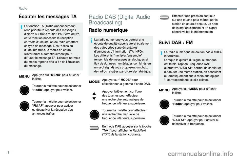 PEUGEOT 108 2018  Manuel du propriétaire (in French) 8
Écouter les messages TA
La fonction TA (Trafic Announcement) 
rend prioritaire l'écoute des messages 
d'alerte sur trafic routier. Pour être active, 
cette fonction nécessite la récepti
