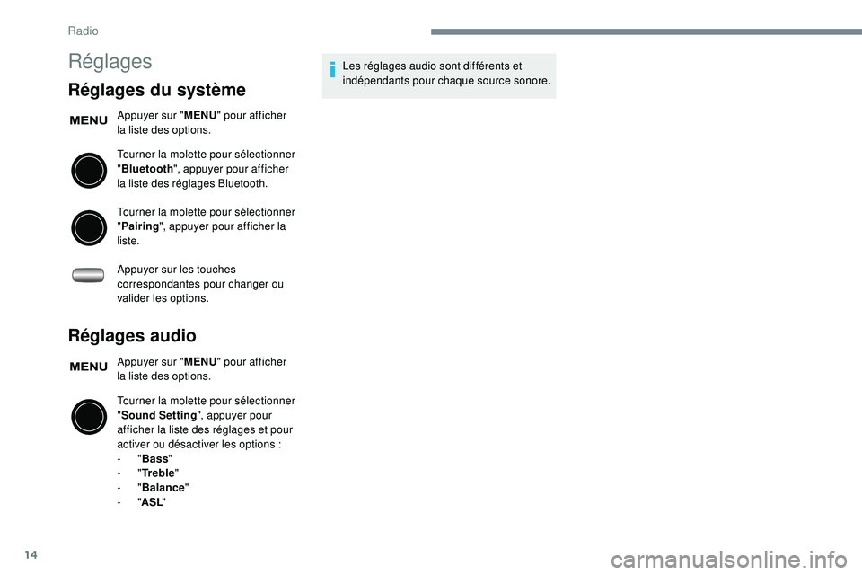 PEUGEOT 108 2018  Manuel du propriétaire (in French) 14
Réglages
Réglages du système
Appuyer sur "MENU" pour afficher 
la liste des options.
Tourner la molette pour sélectionner 
" Bluetooth ", appuyer pour afficher 
la liste des ré