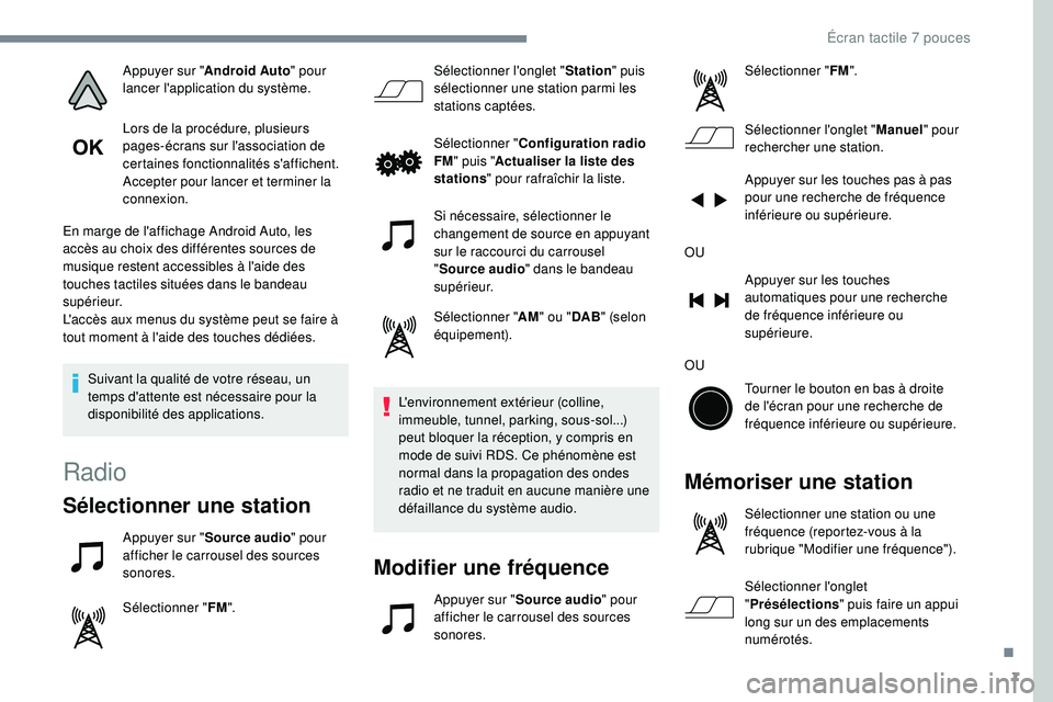 PEUGEOT 108 2018  Manuel du propriétaire (in French) 7
Appuyer sur "Android Auto " pour 
lancer l'application du système.
Lors de la procédure, plusieurs 
pages-écrans sur l'association de 
certaines fonctionnalités s'affichent.
