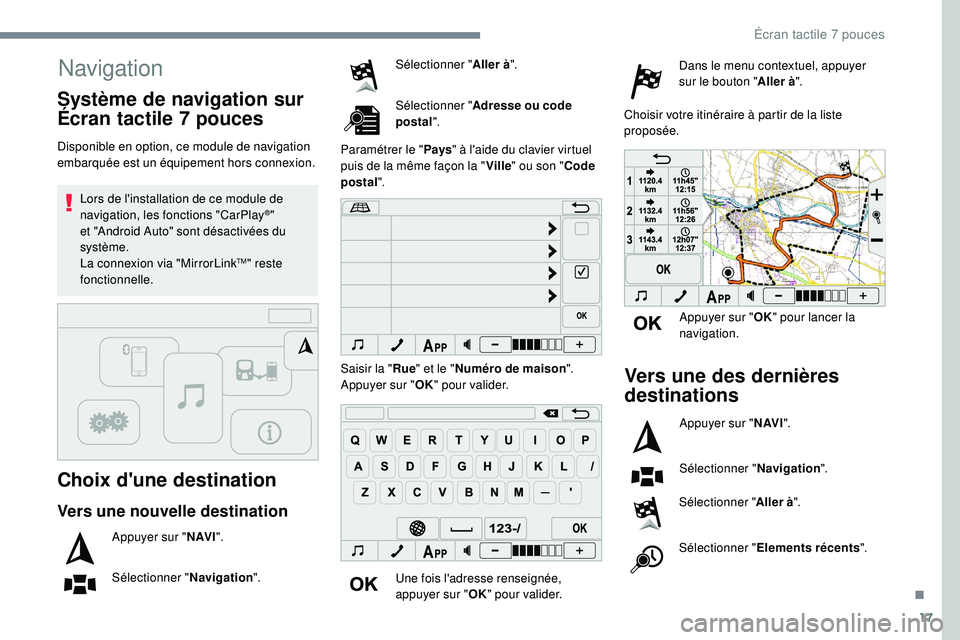 PEUGEOT 108 2018  Manuel du propriétaire (in French) 17
Navigation
Choix d'une destination
Disponible en option, ce module de navigation 
embarquée est un équipement hors connexion.Lors de l'installation de ce module de 
navigation, les foncti