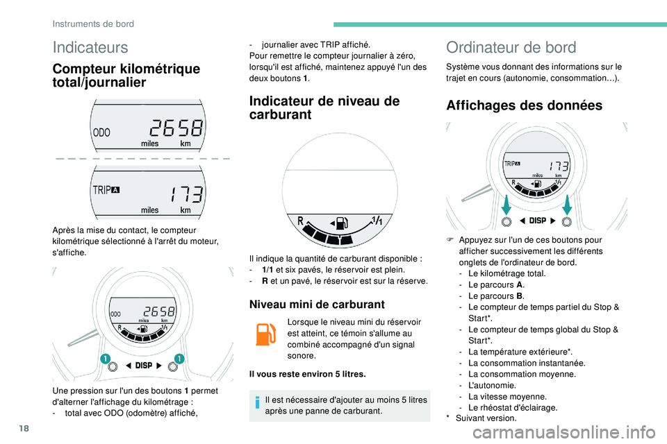 PEUGEOT 108 2018  Manuel du propriétaire (in French) 18
Indicateurs
Compteur kilométrique 
total/journalier
Après la mise du contact, le compteur 
kilométrique sélectionné à l'arrêt du moteur, 
s'affiche.-
 
j
 ournalier avec TRIP affich
