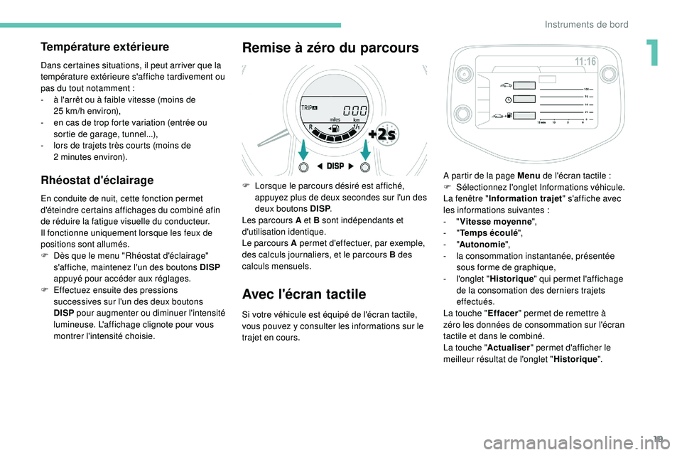 PEUGEOT 108 2018  Manuel du propriétaire (in French) 19
Température extérieure
Dans certaines situations, il peut arriver que la 
température extérieure s'affiche tardivement ou 
pas du tout notamment  :
-
 
à l
 'arrêt ou à faible vitess