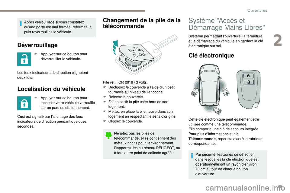 PEUGEOT 108 2018  Manuel du propriétaire (in French) 23
Après verrouillage si vous constatez 
qu'une porte est mal fermée, refermez-la 
puis reverrouillez le véhicule.
Déverrouillage 
F Appuyez sur ce bouton pour déverrouiller le véhicule.
Les