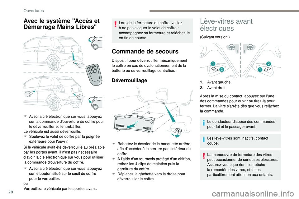 PEUGEOT 108 2018  Manuel du propriétaire (in French) 28
Avec le système "Accès et 
Démarrage Mains Libres"
Si le véhicule avait été déverrouillé au préalable 
par les portes avant, il n'est pas necéssaire 
d'avoir la clé élec