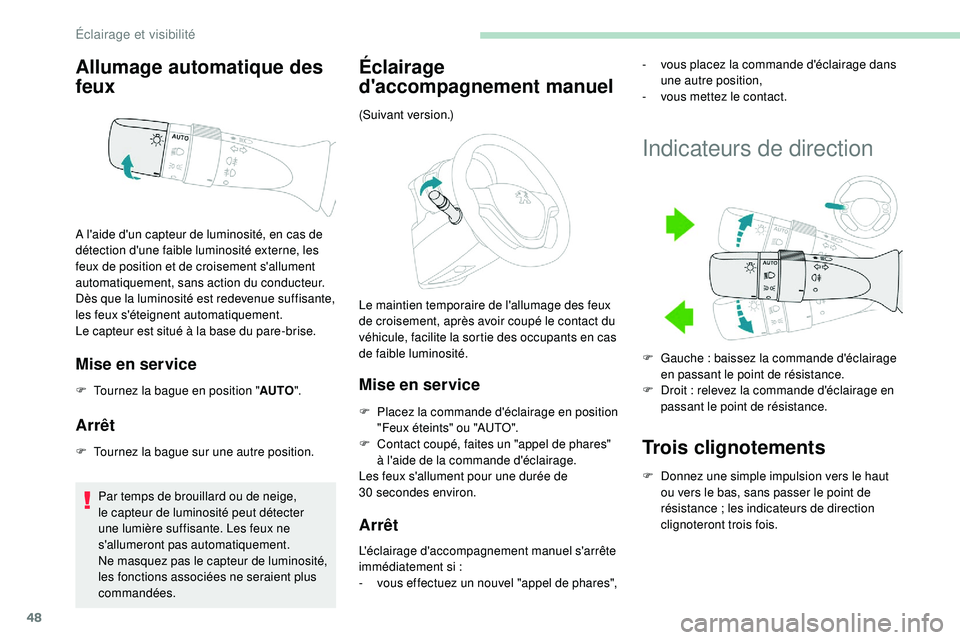 PEUGEOT 108 2018 Manuel du propriétaire (in French) 48
Allumage automatique des
feux
Mise en service
F Tournez la bague en position "AUTO".
Arrêt
F Tournez la bague sur une autre position.
Par temps de brouillard ou de neige,
le capteur de l PEUGEOT 108 2018 Manuel du propriétaire (in French) 48
Allumage automatique des
feux
Mise en service
F Tournez la bague en position "AUTO".
Arrêt
F Tournez la bague sur une autre position.
Par temps de brouillard ou de neige,
le capteur de l