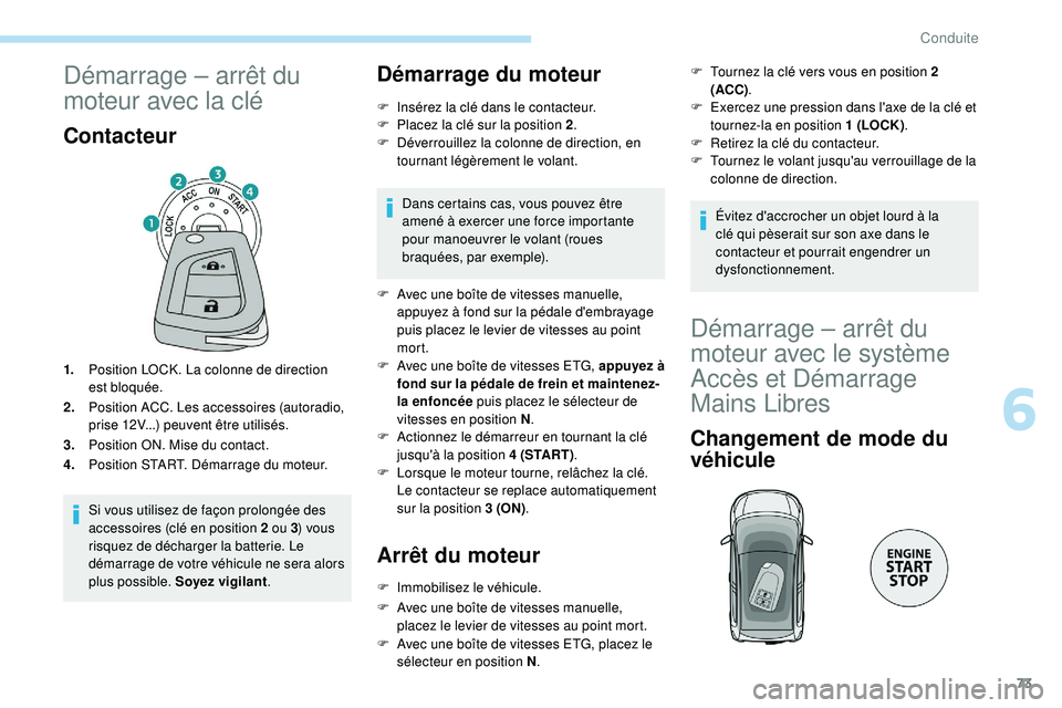 PEUGEOT 108 2018  Manuel du propriétaire (in French) 73
Démarrage – arrêt du 
moteur avec la clé
Contacteur
1.Position LOCK. La colonne de direction 
est bloquée.
2. Position ACC. Les accessoires (autoradio, 
prise 12V...) peuvent être utilisés.