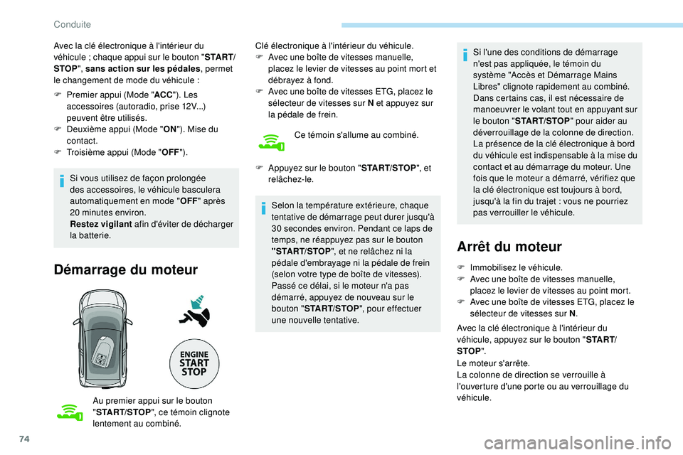 PEUGEOT 108 2018  Manuel du propriétaire (in French) 74
Avec la clé électronique à l'intérieur du 
véhicule  ; chaque appui sur le bouton " S TA R T/
STOP ", sans action sur les pédales , permet 
le changement de mode du véhicule
  :
